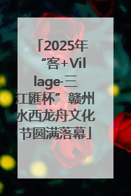2025年“客+Village·三江匯杯”赣州水西龙舟文化节圆满落幕
