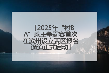 2025年“村BA”球王争霸赛首次在滨州设立赛区报名通道正式启动