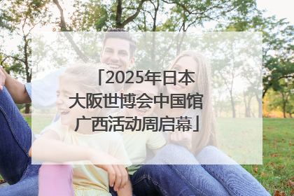 2025年日本大阪世博会中国馆广西活动周启幕