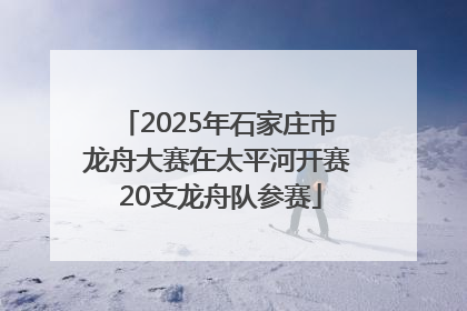 2025年石家庄市龙舟大赛在太平河开赛 20支龙舟队参赛