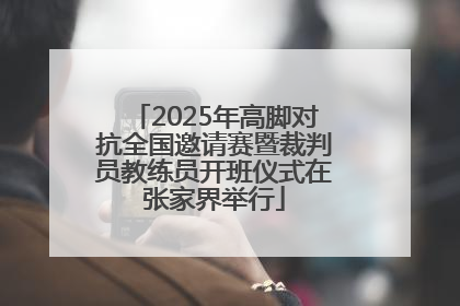 2025年高脚对抗全国邀请赛暨裁判员教练员开班仪式在张家界举行