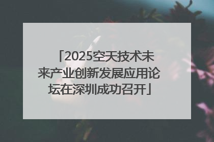 2025空天技术未来产业创新发展应用论坛在深圳成功召开