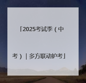 2025考试季（中考）｜多方联动护考