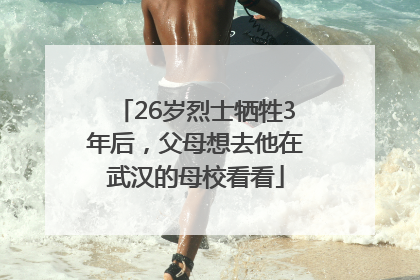 26岁烈士牺牲3年后，父母想去他在武汉的母校看看