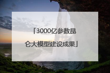 3000亿参数昆仑大模型建设成果