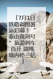 7月1日铁路调图暑运启幕！“泰山黄河号”旅游列车首开 淄博境内停三站
