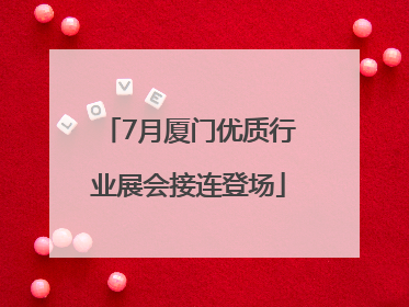 7月厦门优质行业展会接连登场
