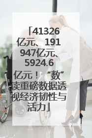 41326亿元、191947亿元、5924.6亿元！“数”读重磅数据透视经济韧性与活力