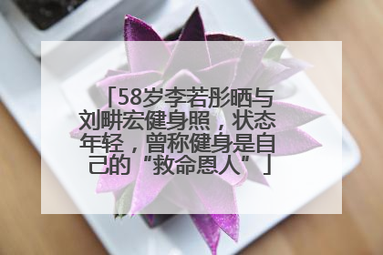 58岁李若彤晒与刘畊宏健身照，状态年轻，曾称健身是自己的“救命恩人”
