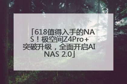 618值得入手的NAS！极空间Z4Pro+突破升级，全面开启AINAS 2.0