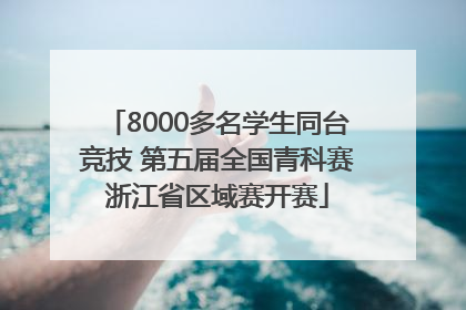 8000多名学生同台竞技 第五届全国青科赛浙江省区域赛开赛