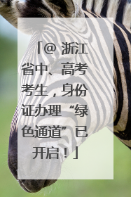 @ 浙江省中、高考考生，身份证办理“绿色通道”已开启！