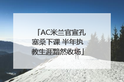 AC米兰官宣孔塞桑下课 半年执教生涯黯然收场