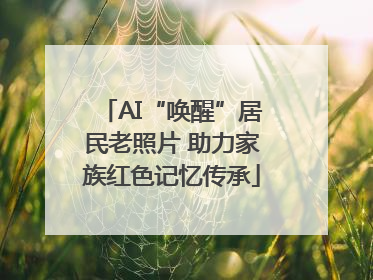 AI“唤醒”居民老照片 助力家族红色记忆传承