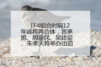F4组合时隔12年或将再合体，言承旭、周渝民、吴建豪、朱孝天将举办出道25周年演唱会