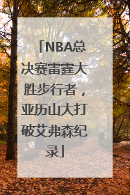 NBA总决赛雷霆大胜步行者，亚历山大打破艾弗森纪录
