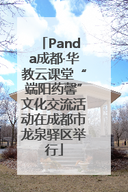Panda成都·华教云课堂“端阳药馨”文化交流活动在成都市龙泉驿区举行