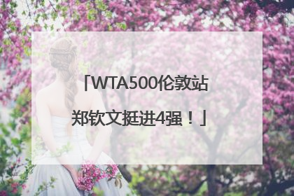 WTA500伦敦站 郑钦文挺进4强！